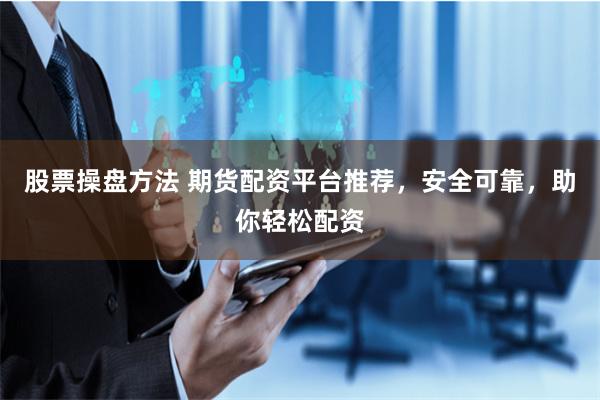 股票操盘方法 期货配资平台推荐，安全可靠，助你轻松配资