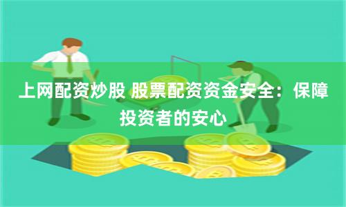 上网配资炒股 股票配资资金安全：保障投资者的安心