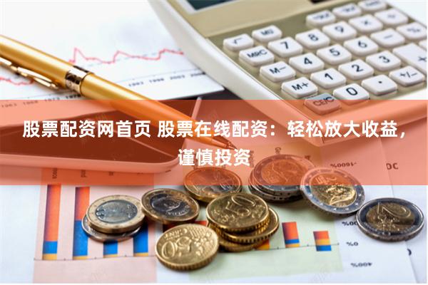 股票配资网首页 股票在线配资：轻松放大收益，谨慎投资