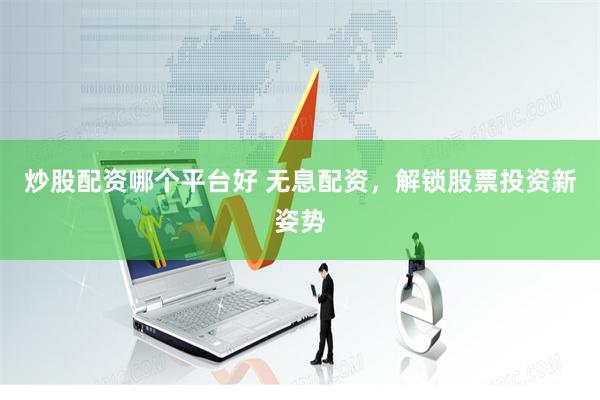 炒股配资哪个平台好 无息配资，解锁股票投资新姿势