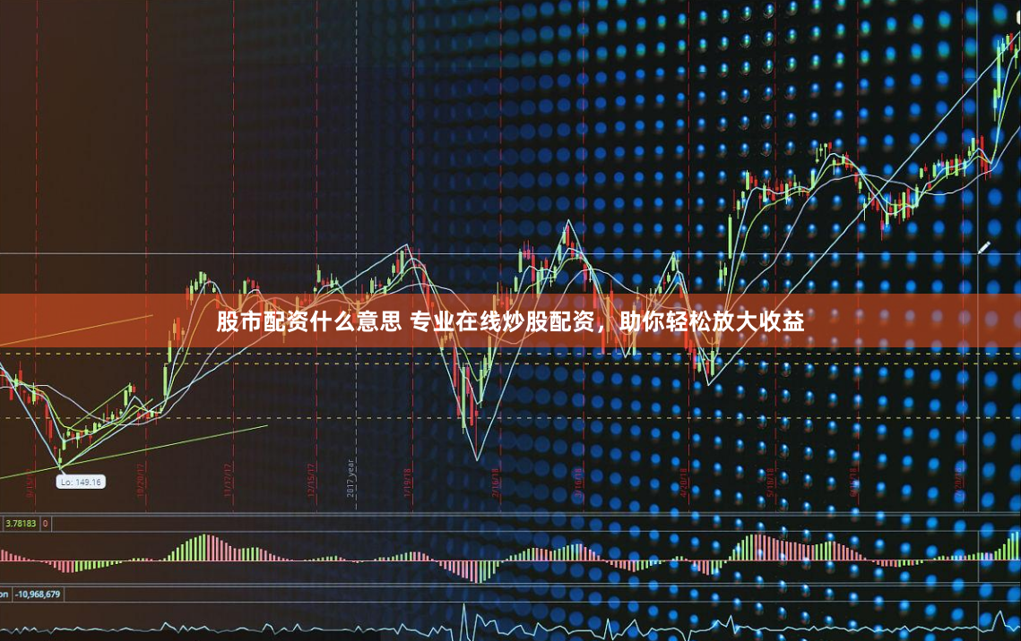 股市配资什么意思 专业在线炒股配资，助你轻松放大收益