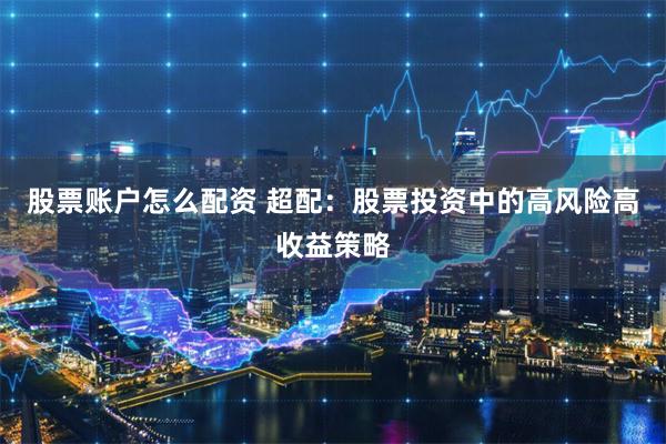 股票账户怎么配资 超配：股票投资中的高风险高收益策略