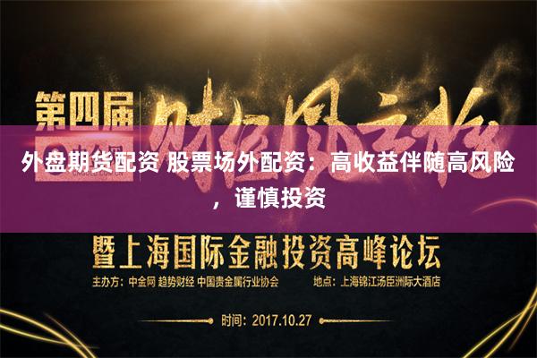 外盘期货配资 股票场外配资：高收益伴随高风险，谨慎投资