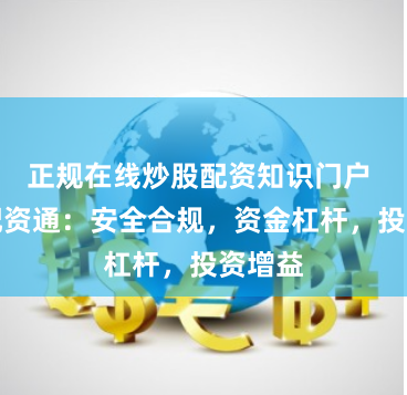正规在线炒股配资知识门户 股票配资通:安全合规,资金杠杆,投资增益