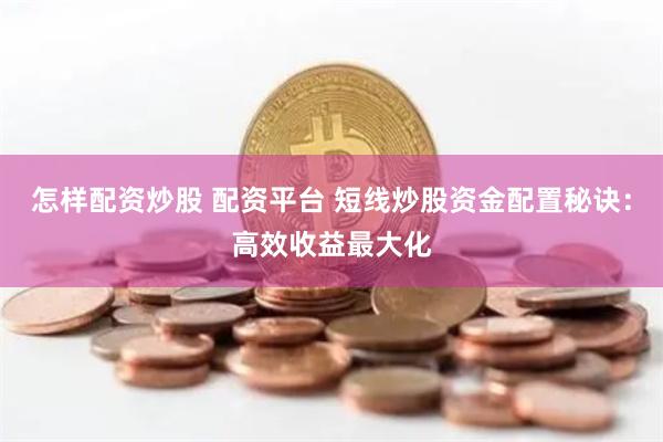 怎样配资炒股 配资平台 短线炒股资金配置秘诀:高效收益最大化