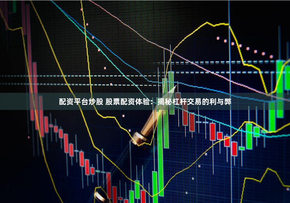 配资平台炒股 股票配资体验:揭秘杠杆交易的利与弊