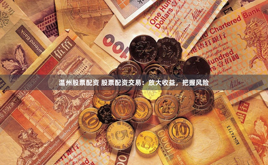 温州股票配资 股票配资交易：放大收益，把握风险