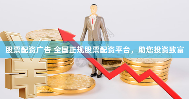 股票配资广告 全国正规股票配资平台，助您投资致富