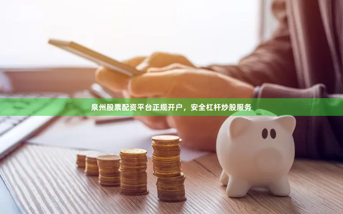 泉州股票配资平台正规开户，安全杠杆炒股服务