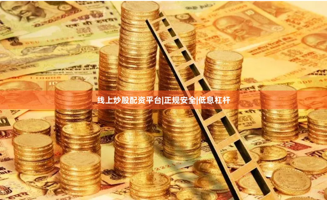 线上炒股配资平台|正规安全|低息杠杆