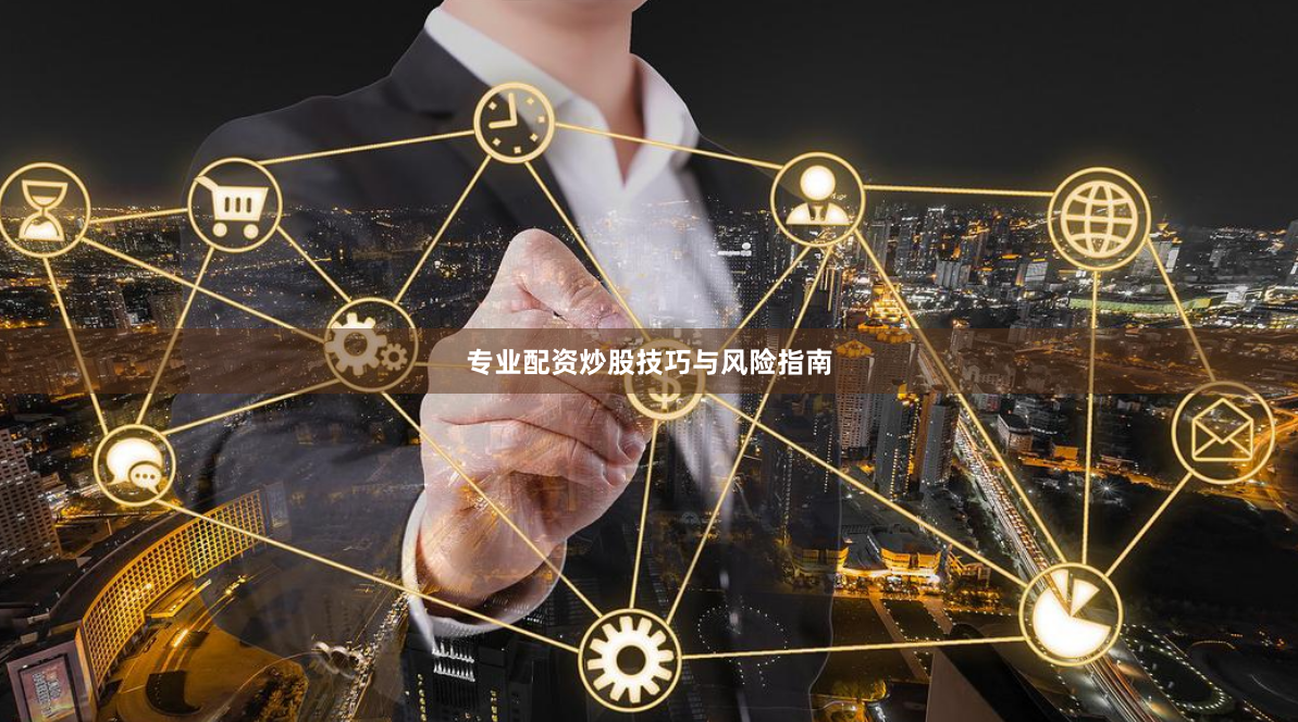 专业配资炒股技巧与风险指南