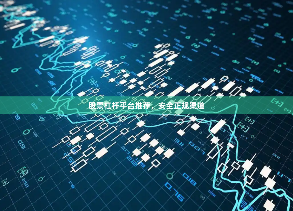 股票杠杆平台推荐，安全正规渠道