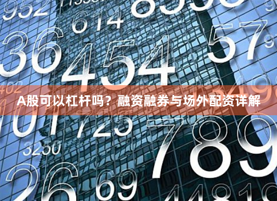 A股可以杠杆吗？融资融券与场外配资详解