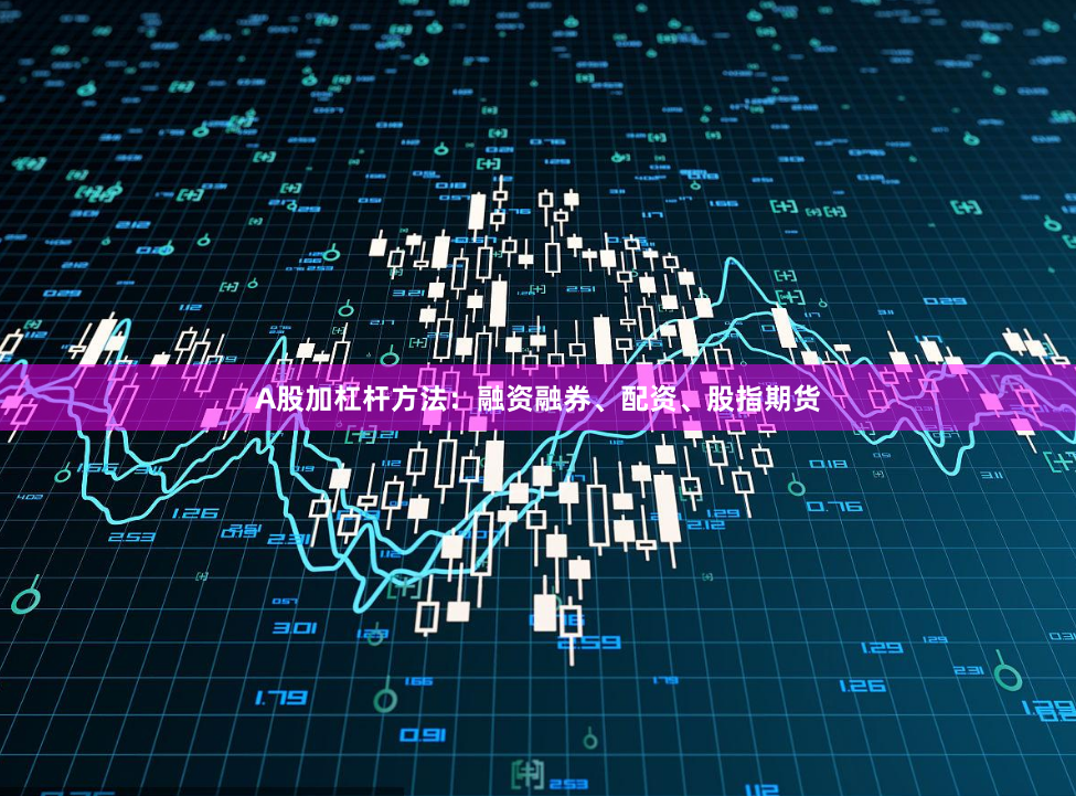 A股加杠杆方法：融资融券、配资、股指期货
