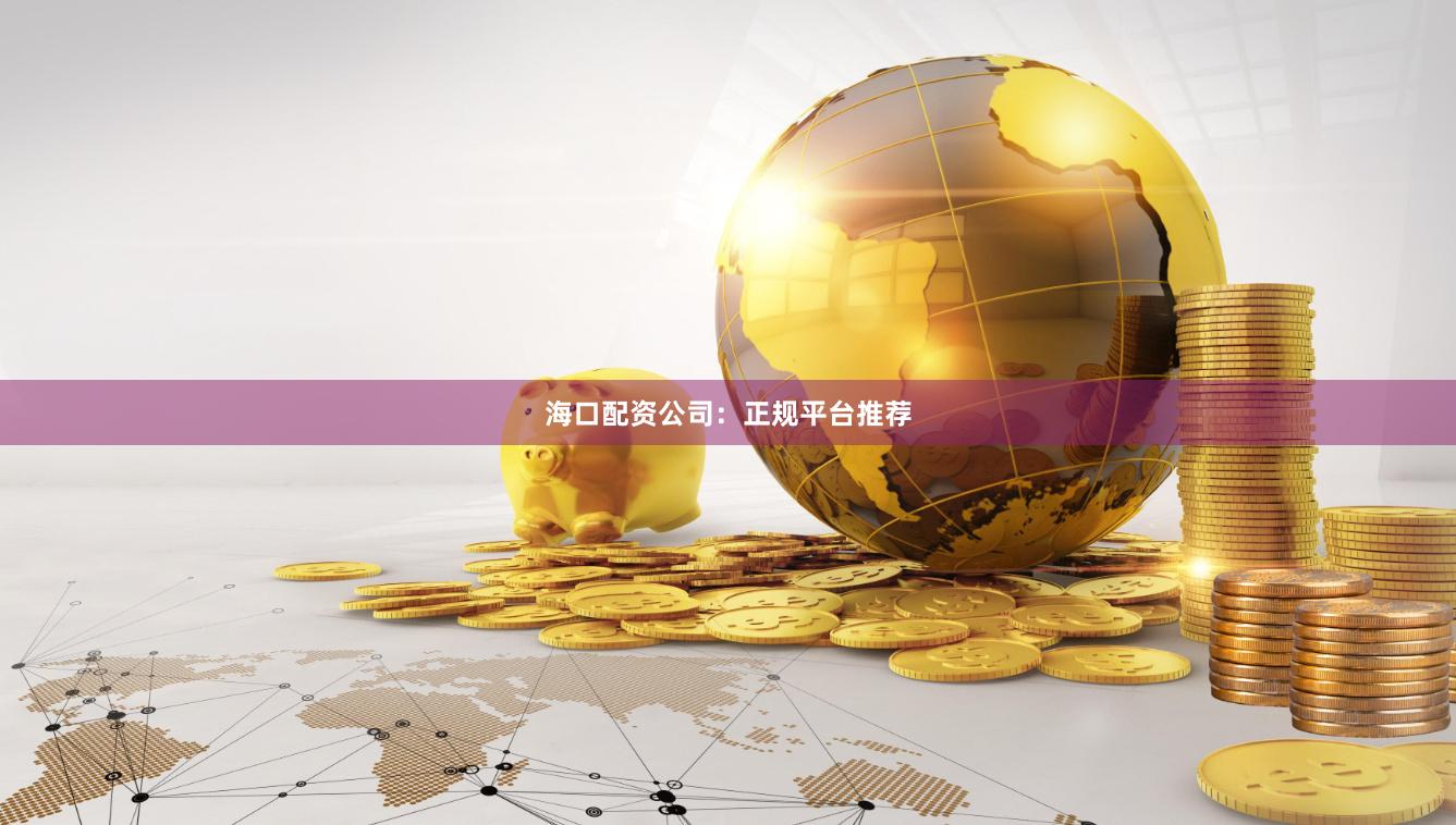 海口配资公司:正规平台推荐