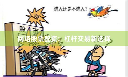 网络股票配资：杠杆交易新选择