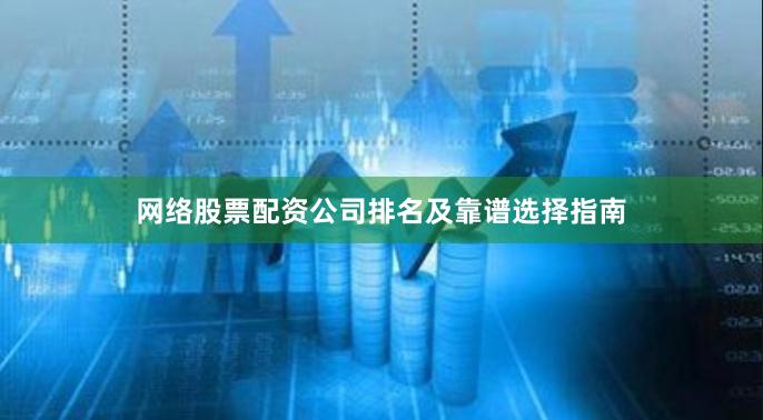 网络股票配资公司排名及靠谱选择指南
