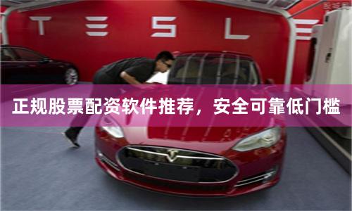 正规股票配资软件推荐，安全可靠低门槛