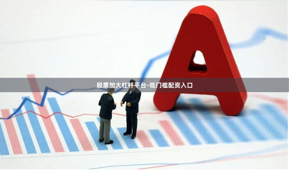 股票加大杠杆平台-低门槛配资入口