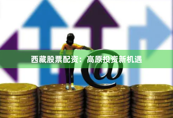 西藏股票配资：高原投资新机遇