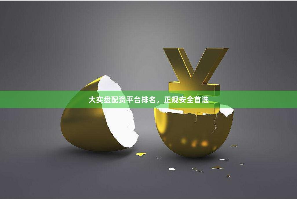 大实盘配资平台排名，正规安全首选
