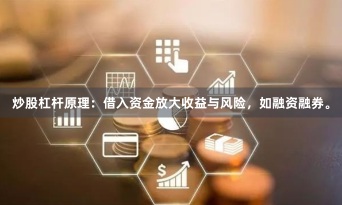炒股杠杆原理：借入资金放大收益与风险，如融资融券。