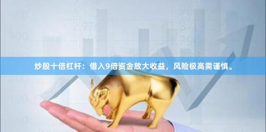 炒股十倍杠杆:借入9倍资金放大收益,风险极高需谨慎。