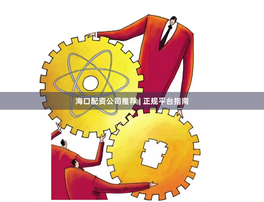 海口配资公司推荐 | 正规平台指南