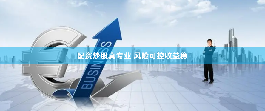 配资炒股真专业 风险可控收益稳
