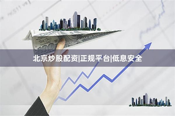 北京炒股配资|正规平台|低息安全