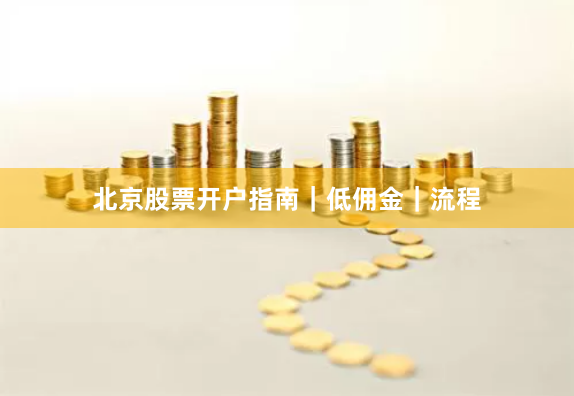 北京股票开户指南｜低佣金｜流程