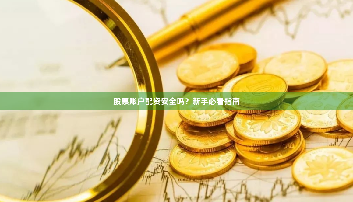 股票账户配资安全吗？新手必看指南
