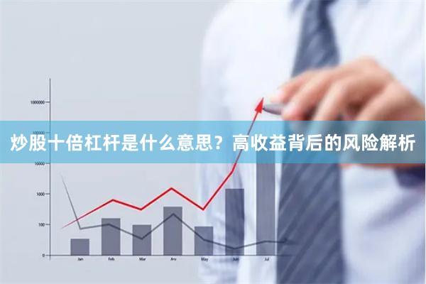 炒股十倍杠杆是什么意思？高收益背后的风险解析