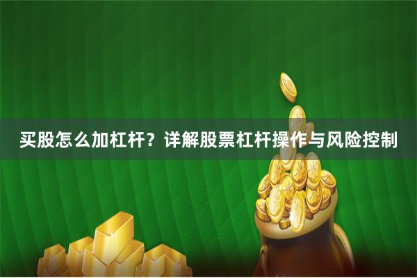 买股怎么加杠杆？详解股票杠杆操作与风险控制