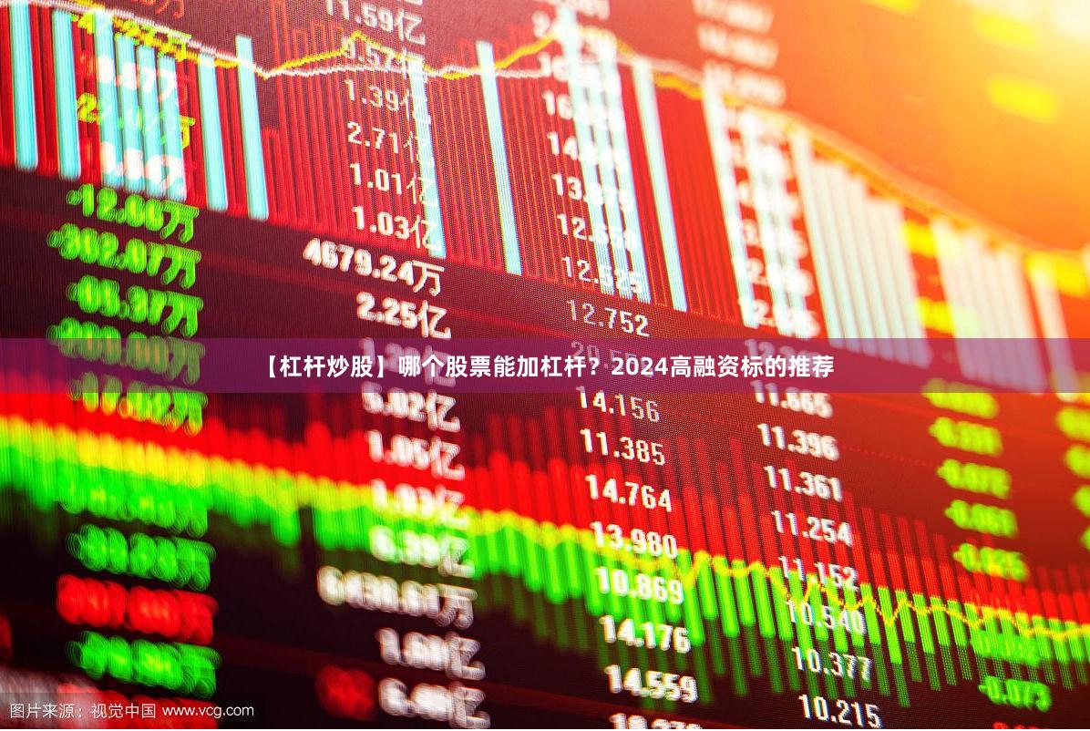 【杠杆炒股】哪个股票能加杠杆？2024高融资标的推荐