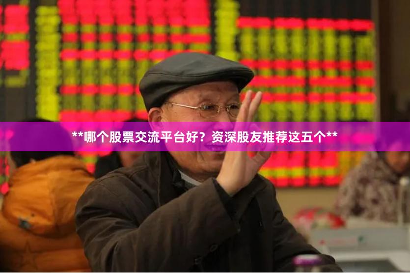 **哪个股票交流平台好？资深股友推荐这五个**