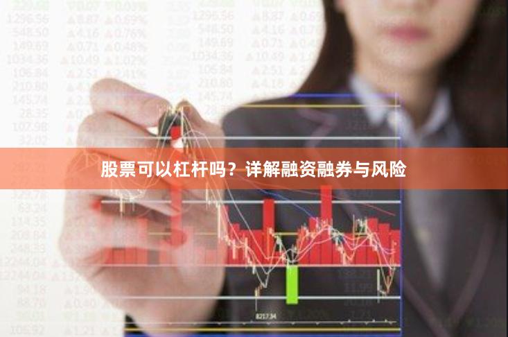 股票可以杠杆吗？详解融资融券与风险
