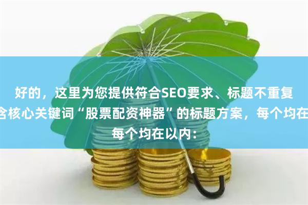 好的，这里为您提供符合SEO要求、标题不重复且包含核心关键词“股票配资神器”的标题方案，每个均在以内：