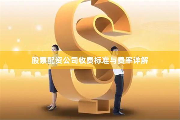 股票配资公司收费标准与费率详解